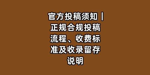 官方投稿须知｜正规合规投稿流程、收费标准及收录留存说明