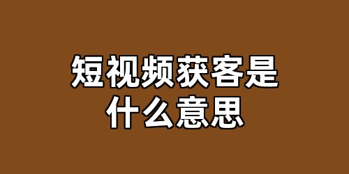短视频获客是什么意思