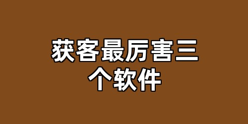 获客最厉害三个软件
