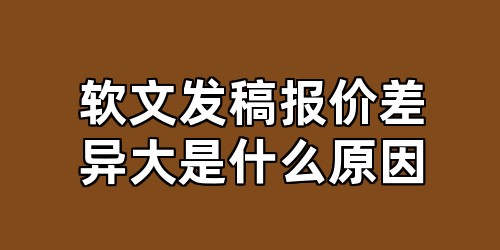 软文发稿报价差异大是什么原因